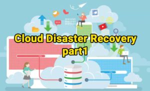 Cloud Disaster Recovery-part1