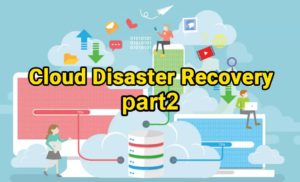 Cloud Disaster Recovery-part2